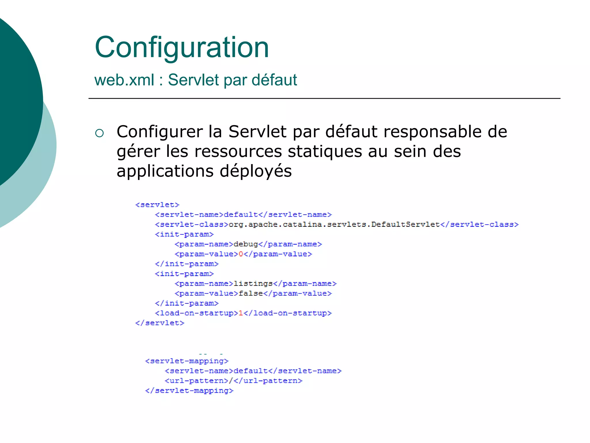 Configuration
web.xml : Servlet par défaut
 Configurer la Servlet par défaut responsable de
gérer les ressources statiques au sein des
applications déployés
 