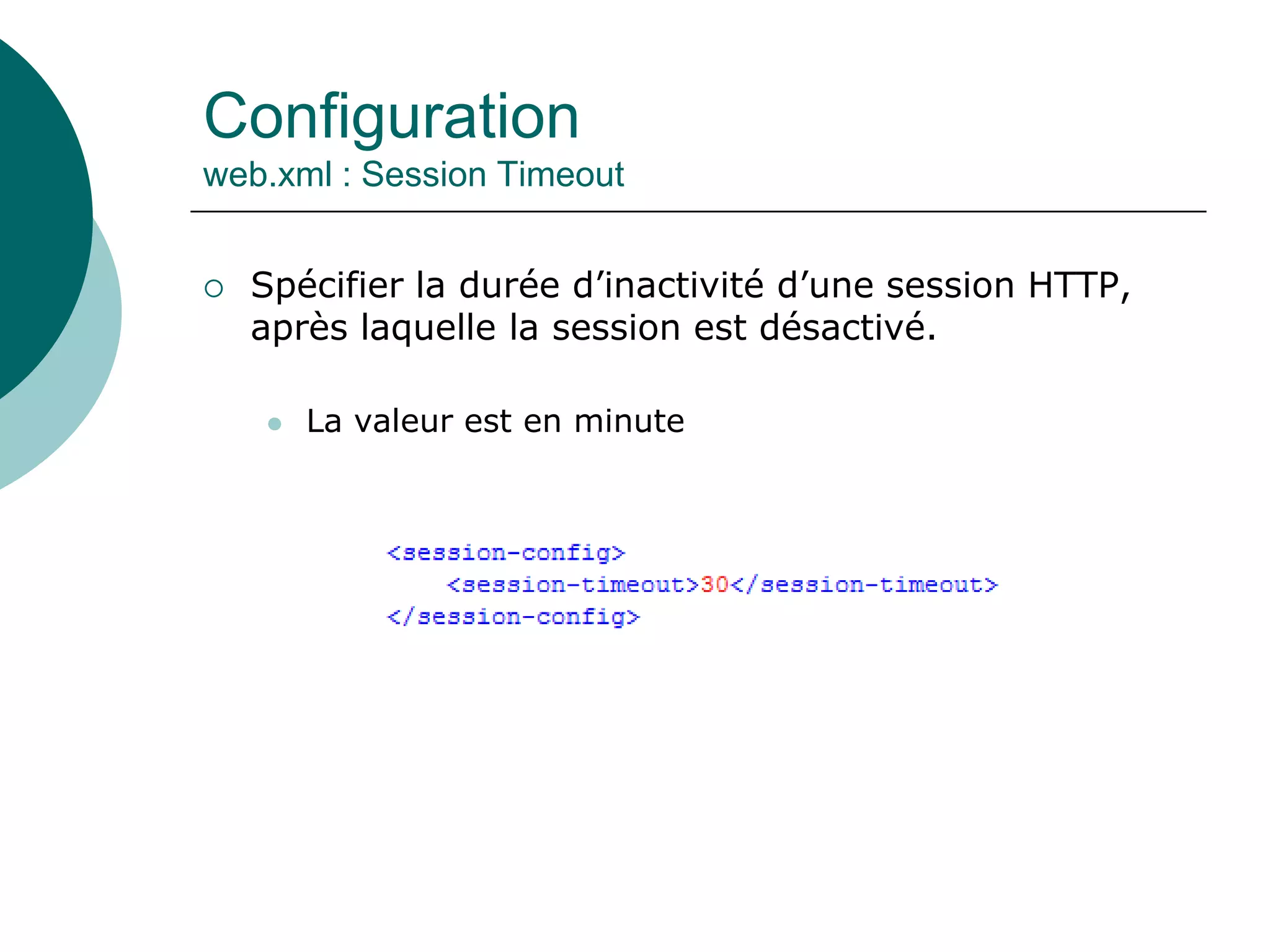 Configuration
web.xml : Session Timeout
 Spécifier la durée d’inactivité d’une session HTTP,
après laquelle la session est désactivé.
 La valeur est en minute
 