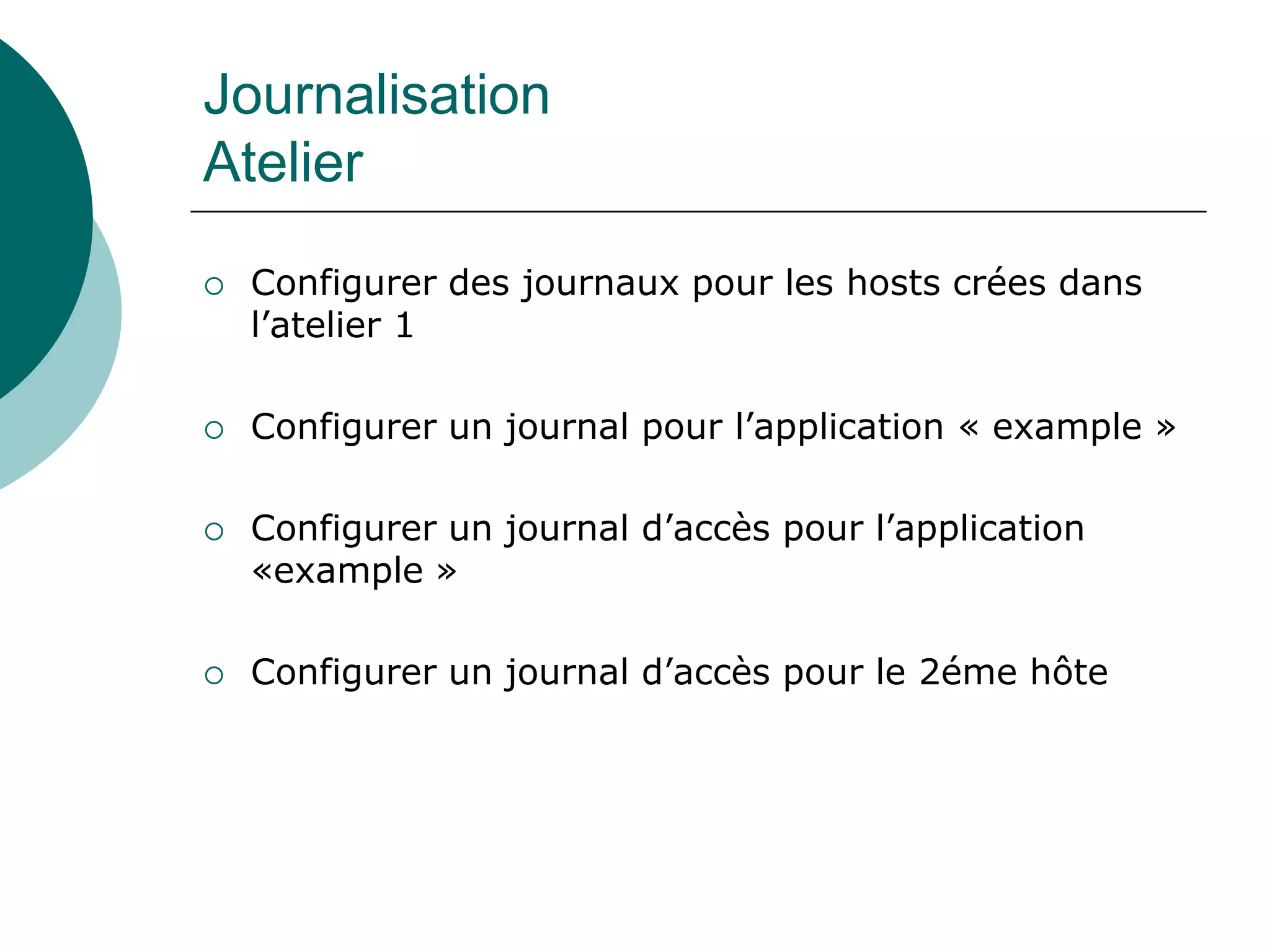 Journalisation
Atelier
 Configurer des journaux pour les hosts crées dans
l’atelier 1
 Configurer un journal pour l’application « example »
 Configurer un journal d’accès pour l’application
«example »
 Configurer un journal d’accès pour le 2éme hôte
 
