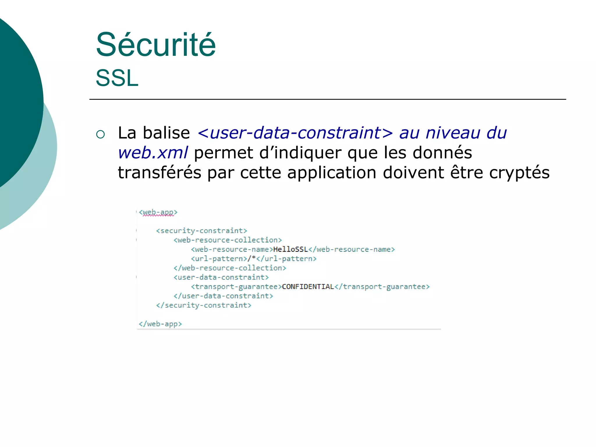 Sécurité
SSL
 La balise <user-data-constraint> au niveau du
web.xml permet d’indiquer que les donnés
transférés par cette application doivent être cryptés
 