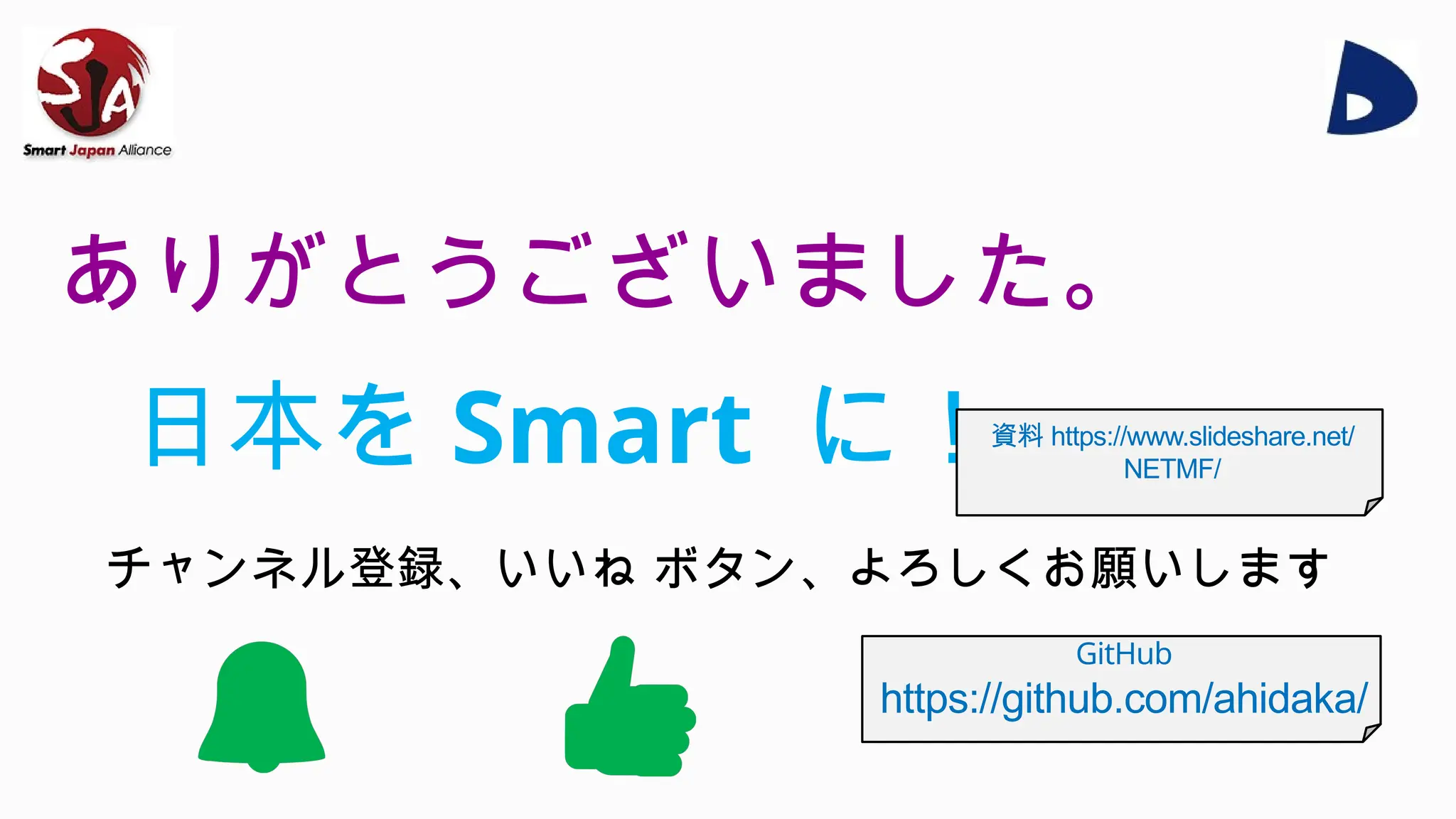 ありがとうございました。
チャンネル登録、いいね ボタン、よろしくお願いします
日本を Smart に！資料 https://www.slideshare.net/
NETMF/
GitHub
https://github.com/ahidaka/
 