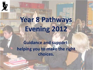 Year 8 Pathways
  Evening 2012
   Guidance and support:
helping you to make the right
          choices.
 