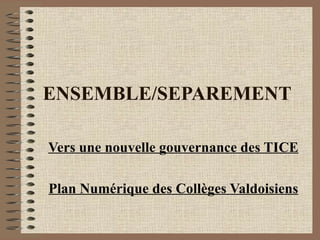 ENSEMBLE/SEPAREMENT Vers une nouvelle gouvernance des TICE Plan Numérique des Collèges Valdoisiens 
