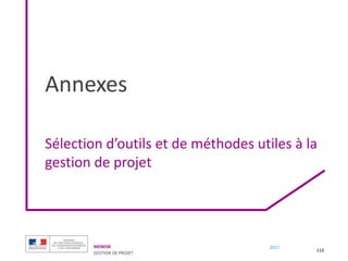 MENESR
GESTION DE PROJET
2017
Annexes
Sélection d’outils et de méthodes utiles à la
gestion de projet
113
 