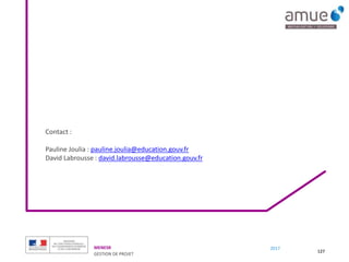 MENESR
GESTION DE PROJET
2017
Contact :
Pauline Joulia : pauline.joulia@education.gouv.fr
David Labrousse : david.labrousse@education.gouv.fr
127
 