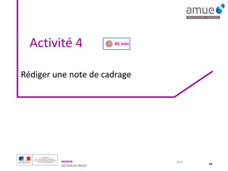 MENESR
GESTION DE PROJET
2017
Activité 4
44
Rédiger une note de cadrage
45 min
 