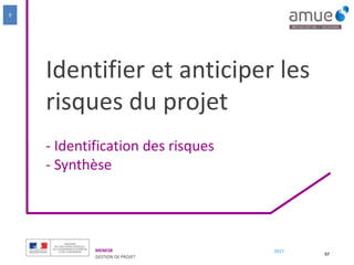 MENESR
GESTION DE PROJET
2017
Identifier et anticiper les
risques du projet
- Identification des risques
- Synthèse
97
9
 