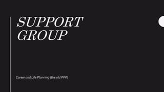 SUPPORT
GROUP
Career and Life Planning (the old PPP)
 