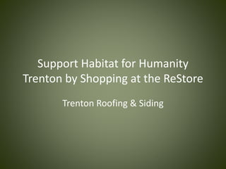 Support Habitat for Humanity
Trenton by Shopping at the ReStore
Trenton Roofing & Siding
 