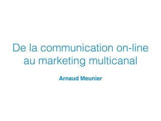 De la communication on-line
au marketing multicanal
Arnaud Meunier

 