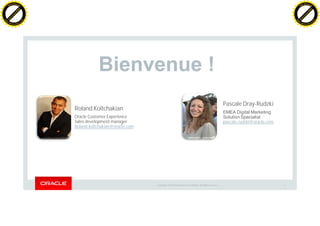 Copyright © 2014 Oracle and/or its affiliates. All rights reserved. | 2
• Roland Koltchakian
– Oracle Customer Experience
– Sales development manager
– Roland.koltchakian@oracle.com
BienvenueBienvenue !!
• Pascale Dray-Rudzki
– EMEA Digital Marketing
– Solution Specialist
– pascale.rudzki@oracle.com
C
lick
to
buy
N
O
W
!
PDF-XChange
w
w
w
.docu-track.c
o
m
C
lick
to
buy
N
O
W
!
PDF-XChange
w
w
w
.docu-track.c
o
m
 