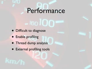 Performance

• Difﬁcult to diagnose
• Enable proﬁling
• Thread dump analysis
• External proﬁling tools
 