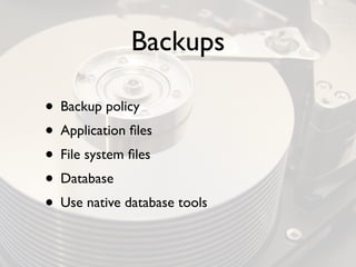 Backups

• Backup policy
• Application ﬁles
• File system ﬁles
• Database
• Use native database tools
 