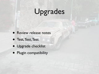 Upgrades

• Review release notes
• Test, Test, Test
• Upgrade checklist
• Plugin compatibility
 