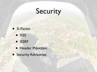 Security

• X-Factor
 • XSS
 • XSRF
 • Header INjection
• Security Advisories
 