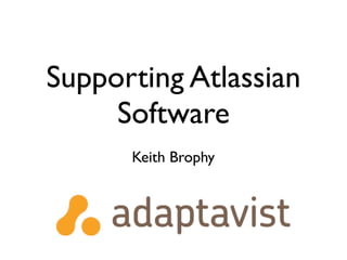 Supporting Atlassian
     Software
      Keith Brophy
 