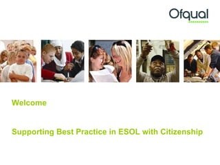 Welcome  Supporting Best Practice in ESOL with Citizenship 