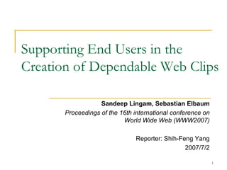 Supporting End Users in the Creation of Dependable Web Clips Sandeep Lingam, Sebastian Elbaum Proceedings of the 16th international conference on World Wide Web (WWW2007) Reporter: Shih-Feng Yang 2007/7/2 