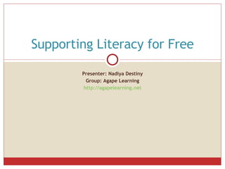 Presenter: Nadiya Destiny Group: Agape Learning http://agapelearning.net Supporting Literacy for Free 