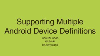 Supporting Multiple
Android Device Deﬁnitions
Chiu-Ki Chan
@chiuki
bit.ly/muland
 