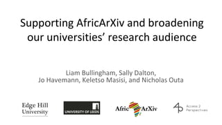 Supporting AfricArXiv and broadening
our universities’ research audience
Liam Bullingham, Sally Dalton,
Jo Havemann, Keletso Masisi, and Nicholas Outa
 