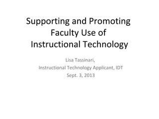 Supporting and Promoting
Faculty Use of
Instructional Technology
Lisa Tassinari,
Instructional Technology Applicant, IDT
Sept. 3, 2013
 