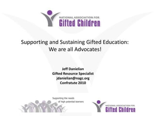 Supporting and Sustaining Gifted Education:  We are all Advocates!  Jeff Danielian Gifted Resource Specialistjdanielian@nagc.orgConfratute 2010 