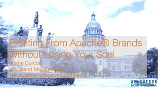 Profting From Apache® Brands
Without Losing Your Soul
Shane Curcuru
VP, Brand Management
The Apache Software Foundation
Profting From Apache® Brands
Without Losing Your Soul
Shane Curcuru
VP, Brand Management
The Apache Software Foundation
 