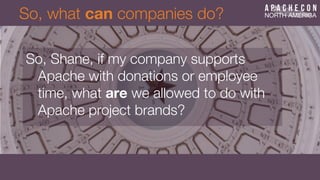 So, what can companies do?
So, Shane, if my company supports
Apache with donations or employee
time, what are we allowed to do with
Apache project brands?
 