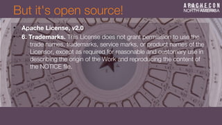 But it's open source!
• Apache License, v2.0
• 6. Trademarks. This License does not grant permission to use the
trade names, trademarks, service marks, or product names of the
Licensor, except as required for reasonable and customary use in
describing the origin of the Work and reproducing the content of
the NOTICE fle.
 