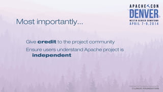 Most importantly...
Give credit to the project community
Ensure users understand Apache project is
independent
 