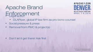 Apache Brand
Enforcement• Legal action
• DLAPiper, global IP law firm as pro bono counsel
• Social pressure & press
• Removal from PMC & project(s)
• Don't let it get there! Ask first
 