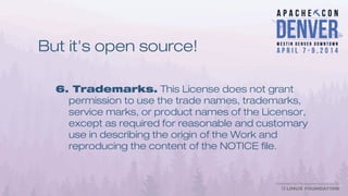 But it's open source!
6. Trademarks. This License does not grant
permission to use the trade names, trademarks,
service marks, or product names of the Licensor,
except as required for reasonable and customary
use in describing the origin of the Work and
reproducing the content of the NOTICE file.
 