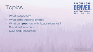 Topics
• What is Apache?
• What is the Apache brand?
• What can you do with Apache brands?
• Brand enforcement
• Q&A and Resources
 