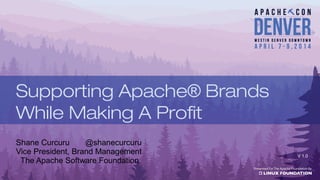 Shane Curcuru @shanecurcuru
Vice President, Brand Management
The Apache Software Foundation
V 1.0
Supporting Apache® Brands
While Making A Profit
 
