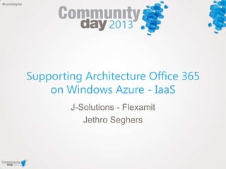 #comdaybe
Supporting Architecture Office 365
on Windows Azure - IaaS
J-Solutions - Flexamit
Jethro Seghers
 