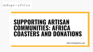 SUPPORTING ARTISAN
COMMUNITIES: AFRICA
COASTERS AND DONATIONS
https://indegoafrica.org/
 