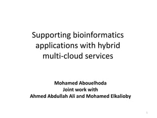 Supporting bioinformatics
applications with hybrid
multi-cloud services
Mohamed Abouelhoda
Joint work with
Ahmed Abdullah Ali and Mohamed Elkalioby
1
 