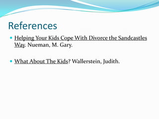 ReferencesHelping Your Kids Cope With Divorce the Sandcastles Way. Nueman, M. Gary.What About The Kids? Wallerstein, Judith.