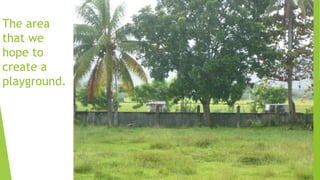 The area
that we
hope to
create a
playground.
 