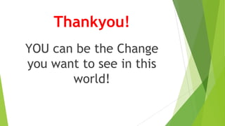 Thankyou!
YOU can be the Change
you want to see in this
world!
 