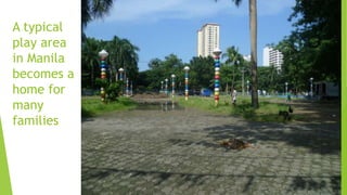 A typical
play area
in Manila
becomes a
home for
many
families
 