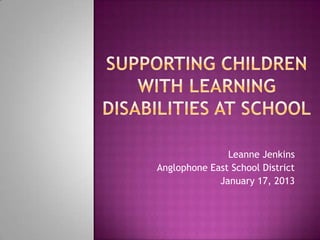 Leanne Jenkins
Anglophone East School District
             January 17, 2013
 