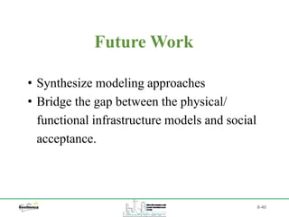 B-40
• Synthesize modeling approaches
• Bridge the gap between the physical/
functional infrastructure models and social
acceptance.
Future Work
 