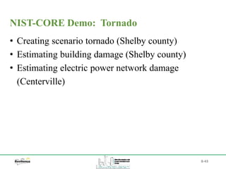 B-43
• Creating scenario tornado (Shelby county)
• Estimating building damage (Shelby county)
• Estimating electric power network damage
(Centerville)
NIST-CORE Demo: Tornado
 