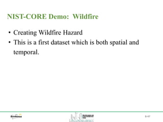 B-47
• Creating Wildfire Hazard
• This is a first dataset which is both spatial and
temporal.
NIST-CORE Demo: Wildfire
 