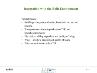 A-67
Integration with the Built Environment
Natural Hazard
• Buildings – impacts production, household income and
housing
• Transportation – impacts production (TFP) and
household purchases
• Electricity – ability to produce and quality of living
• Water – ability to produce and quality of living
• Telecommunication – affect TFP
 