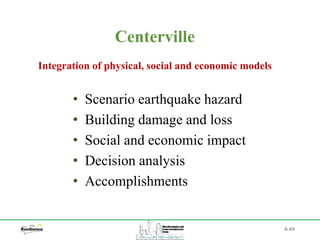 A-69
Centerville
Integration of physical, social and economic models
• Scenario earthquake hazard
• Building damage and loss
• Social and economic impact
• Decision analysis
• Accomplishments
 