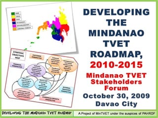 DEVELOPING THE MINDANAO TVET ROADMAP, 2010-2015 Mindanao TVET Stakeholders Forum October 30, 2009 Davao City 