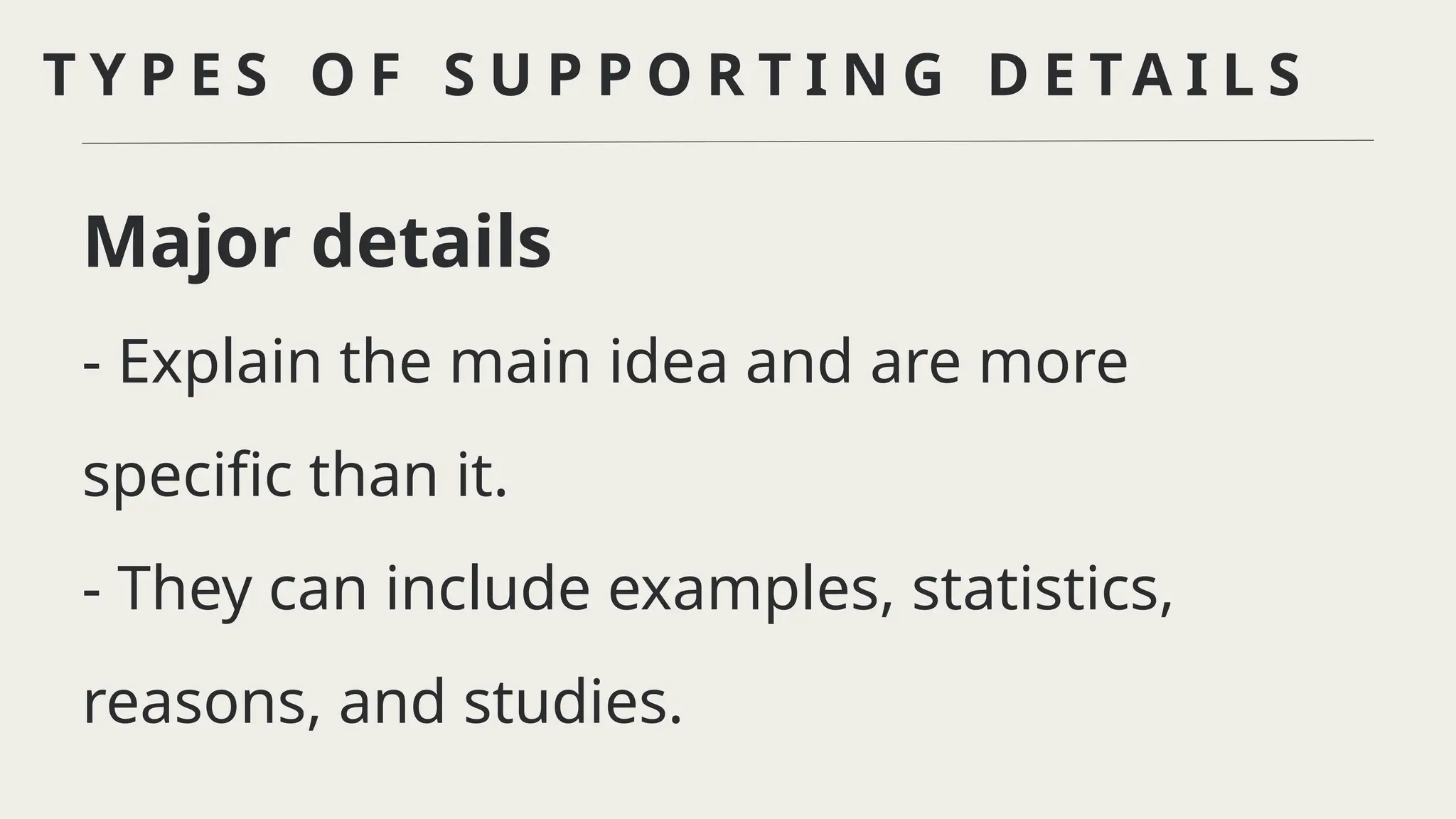 T Y P E S O F S U P P O R T I N G D E T A I L S
Major details
- Explain the main idea and are more
specific than it.
- They can include examples, statistics,
reasons, and studies.
 